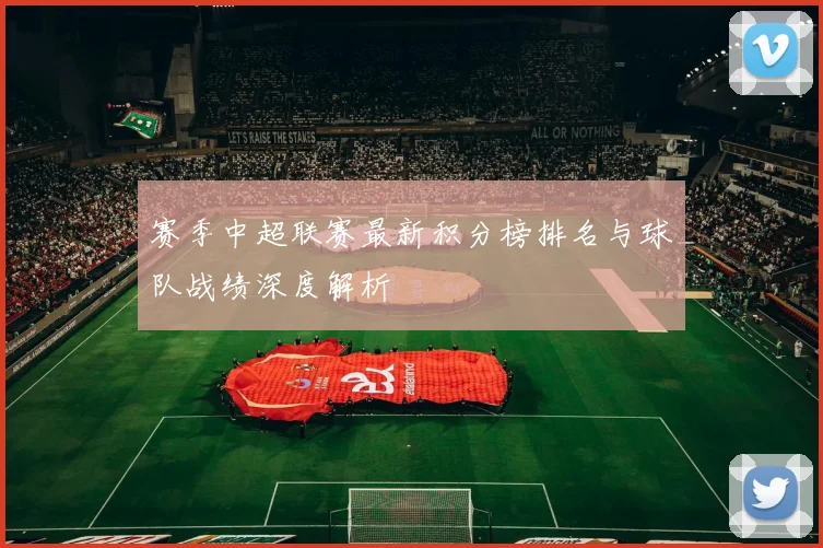 赛季中超联赛最新积分榜排名与球队战绩深度解析