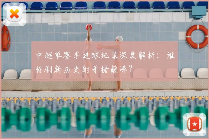 中超单赛季进球纪录深度解析:谁将刷新历史射手榜巅峰?