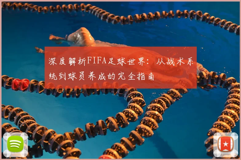 深度解析FIFA足球世界:从战术系统到球员养成的完全指南