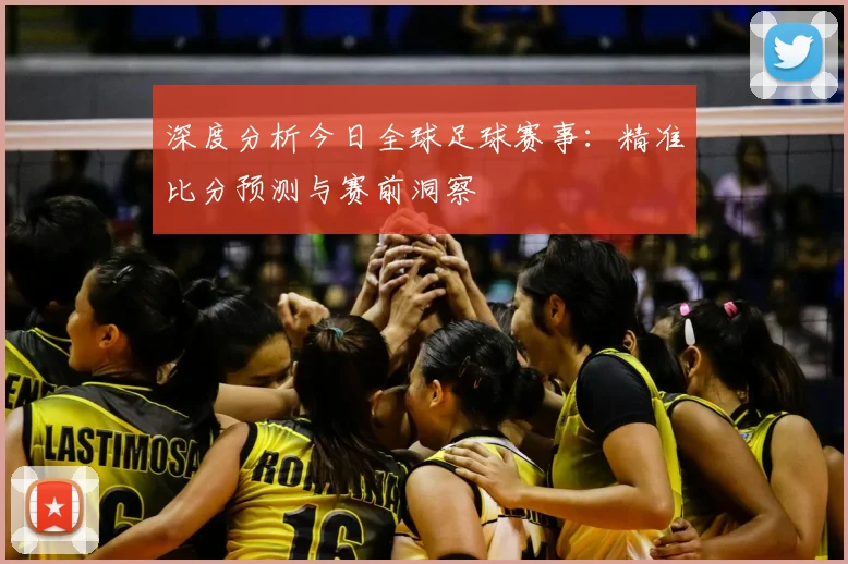 深度分析今日全球足球赛事:精准比分预测与赛前洞察