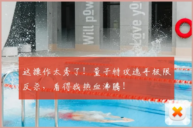 这操作太秀了！量子特攻选手极限反杀，看得我热血沸腾！