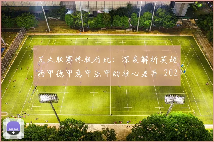五大联赛终极对比:深度解析英超西甲德甲意甲法甲的核心差异_20260611141805