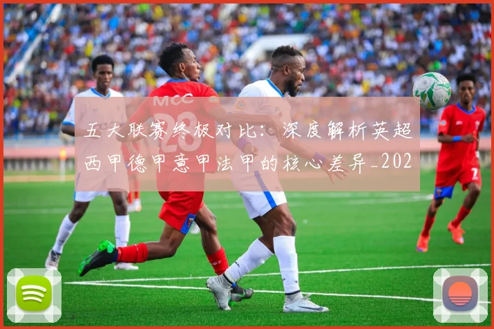 五大联赛终极对比：深度解析英超西甲德甲意甲法甲的核心差异_20260611141805
