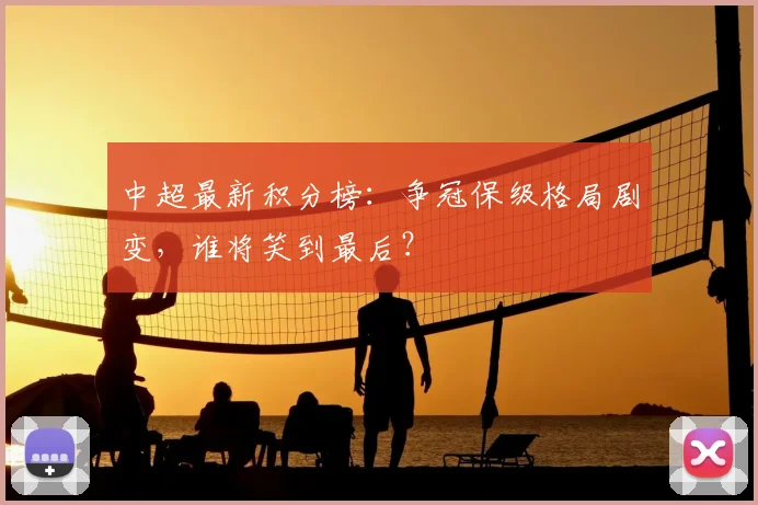 中超最新积分榜：争冠保级格局剧变，谁将笑到最后？