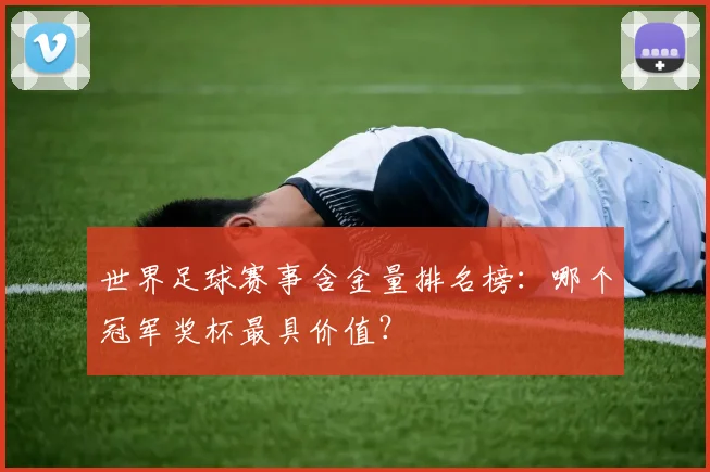 世界足球赛事含金量排名榜:哪个冠军奖杯最具价值?