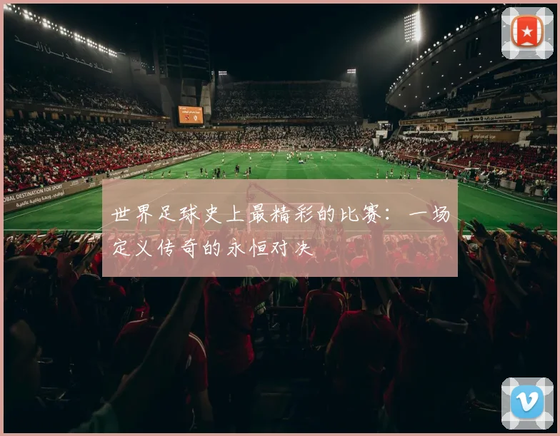 世界足球史上最精彩的比赛：一场定义传奇的永恒对决