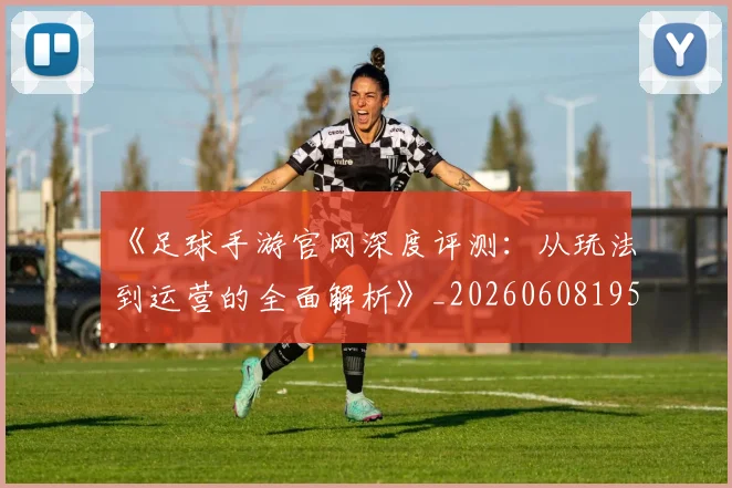 《足球手游官网深度评测:从玩法到运营的全面解析》_20260608195134