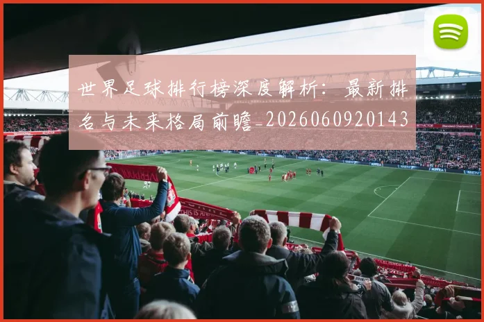 世界足球排行榜深度解析:最新排名与未来格局前瞻_20260609201435