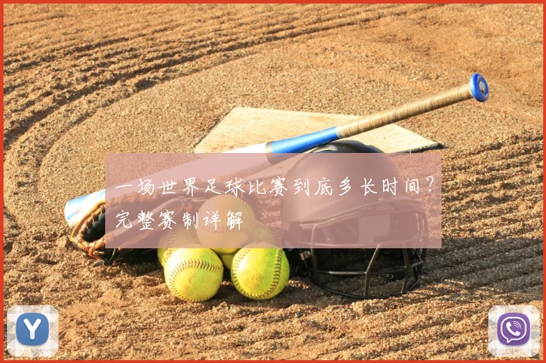 一场世界足球比赛到底多长时间?完整赛制详解